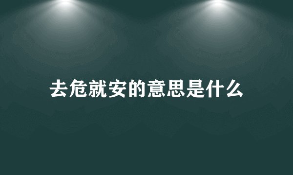 去危就安的意思是什么