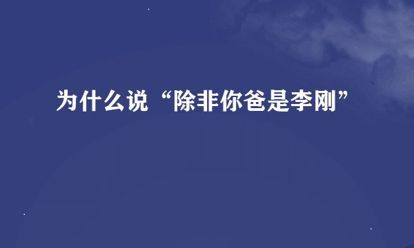 为什么说“除非你爸是李刚”
