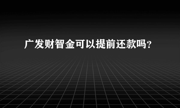广发财智金可以提前还款吗？