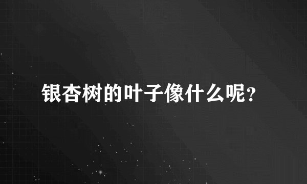 银杏树的叶子像什么呢？