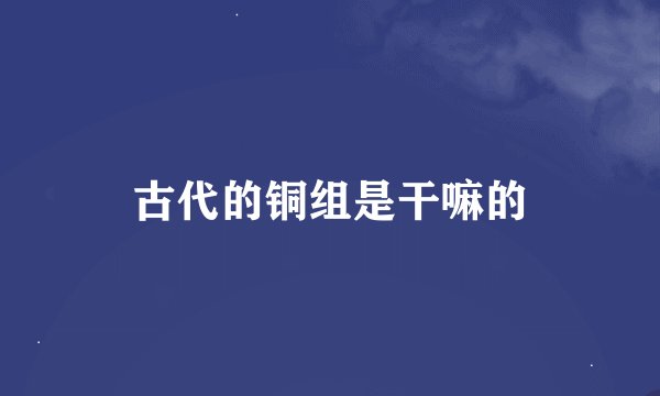 古代的铜组是干嘛的