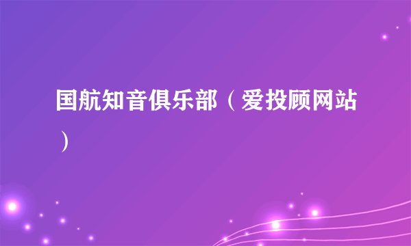 国航知音俱乐部（爱投顾网站）