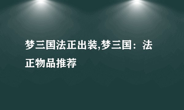 梦三国法正出装,梦三国：法正物品推荐