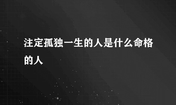 注定孤独一生的人是什么命格的人