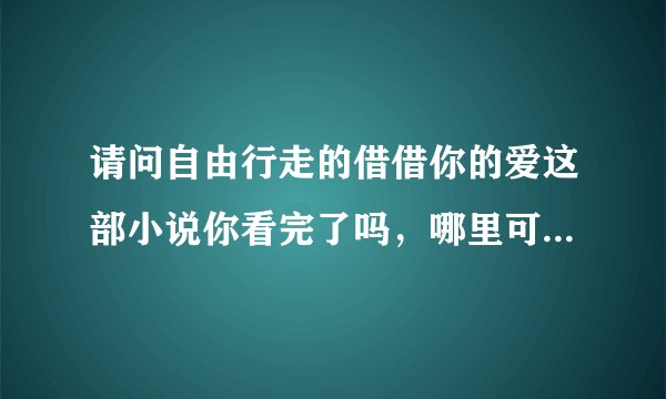 请问自由行走的借借你的爱这部小说你看完了吗，哪里可以找到，好急