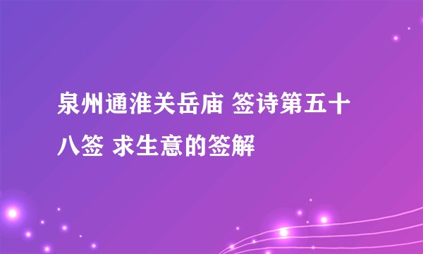 泉州通淮关岳庙 签诗第五十八签 求生意的签解