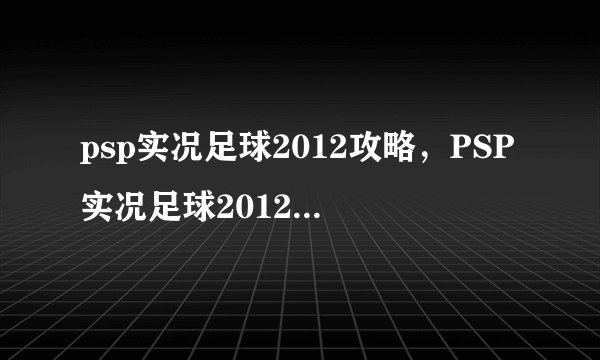 psp实况足球2012攻略，PSP实况足球2012游戏攻略详解