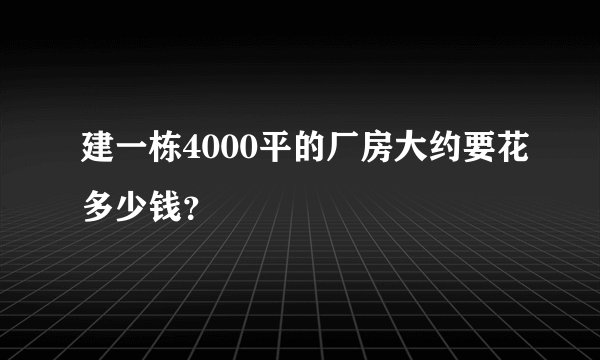 建一栋4000平的厂房大约要花多少钱？