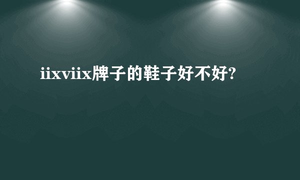 iixviix牌子的鞋子好不好?