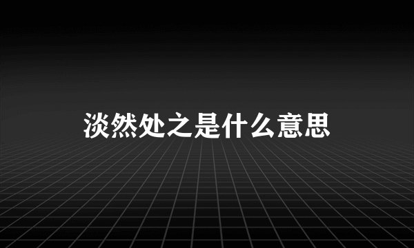 淡然处之是什么意思