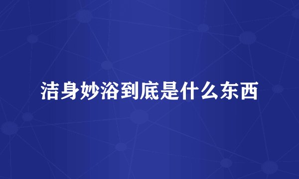 洁身妙浴到底是什么东西