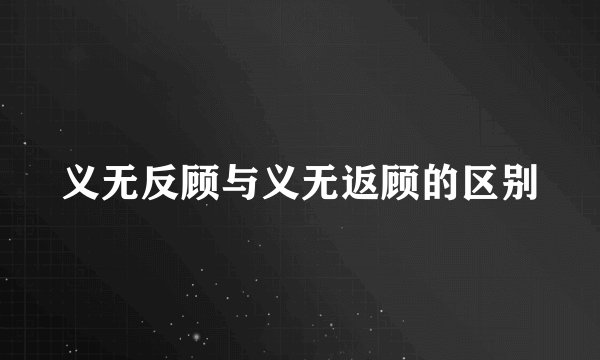 义无反顾与义无返顾的区别