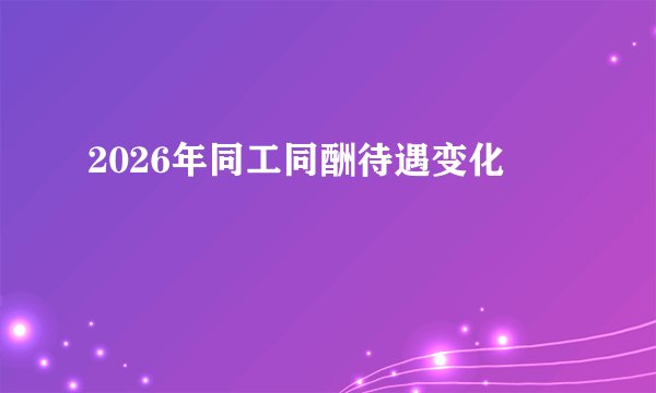 2026年同工同酬待遇变化