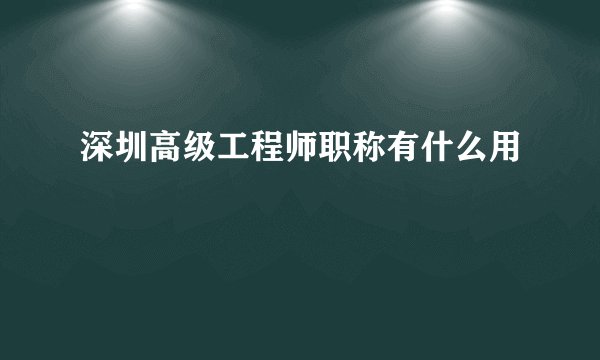 深圳高级工程师职称有什么用