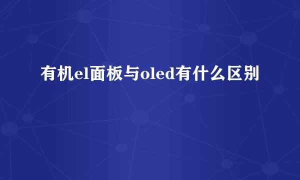 有机el面板与oled有什么区别