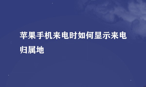 苹果手机来电时如何显示来电归属地