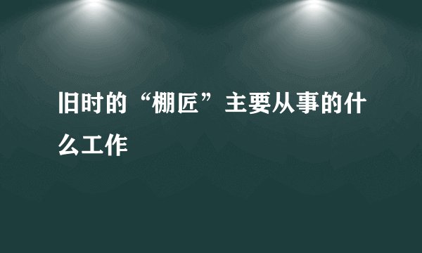 旧时的“棚匠”主要从事的什么工作