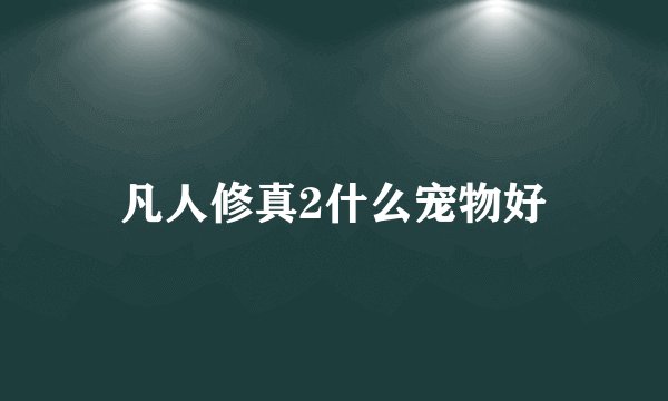 凡人修真2什么宠物好