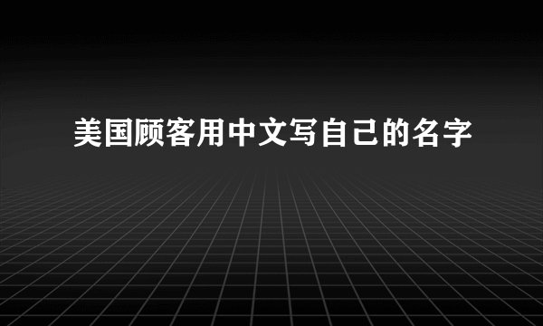 美国顾客用中文写自己的名字