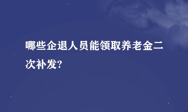 哪些企退人员能领取养老金二次补发?