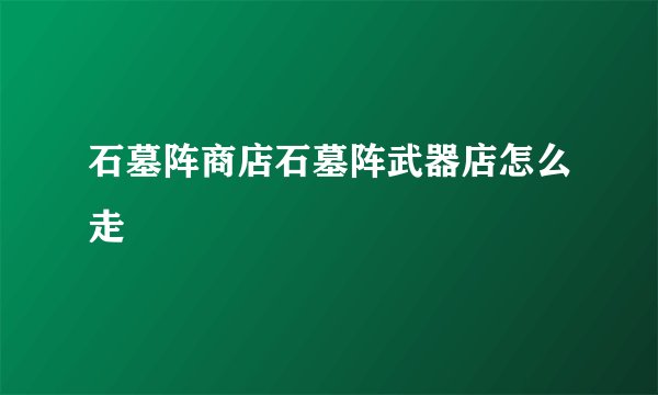 石墓阵商店石墓阵武器店怎么走