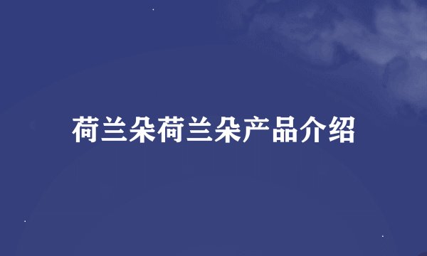 荷兰朵荷兰朵产品介绍