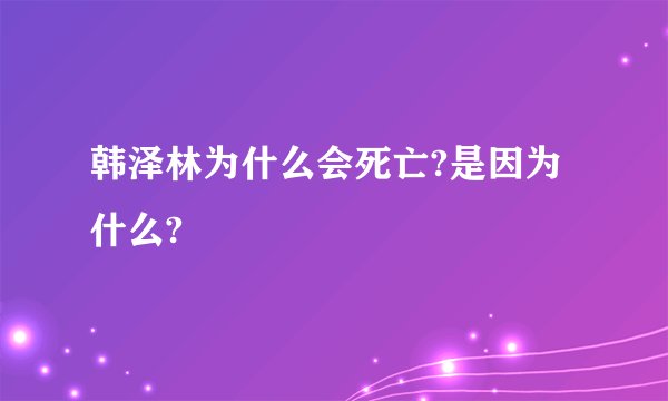 韩泽林为什么会死亡?是因为什么?
