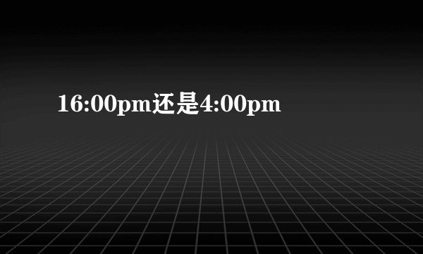 16:00pm还是4:00pm