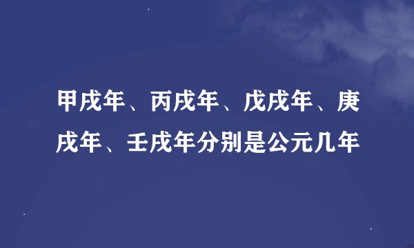 甲戌年、丙戌年、戊戌年、庚戌年、壬戌年分别是公元几年