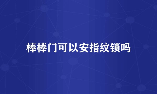 棒棒门可以安指纹锁吗