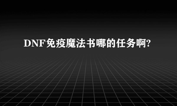 DNF免疫魔法书哪的任务啊?
