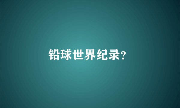 铅球世界纪录？