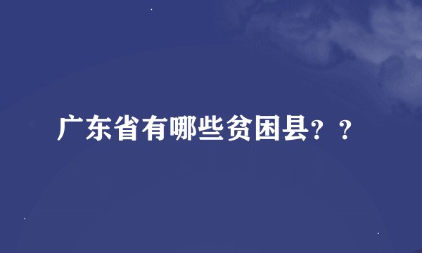广东省有哪些贫困县？？