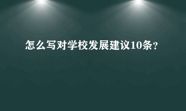 怎么写对学校发展建议10条？