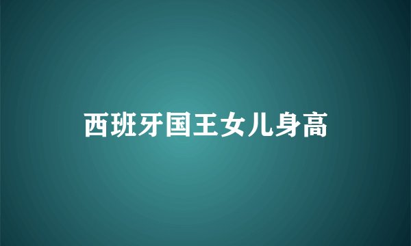 西班牙国王女儿身高
