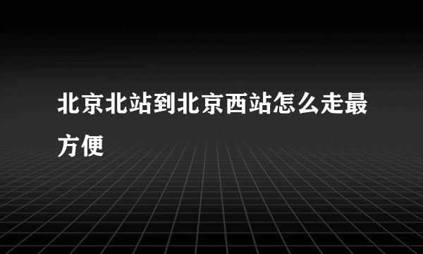 北京北站到北京西站怎么走最方便