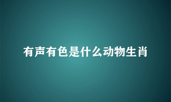 有声有色是什么动物生肖