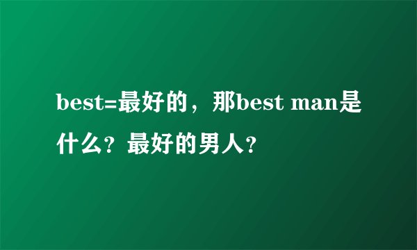 best=最好的，那best man是什么？最好的男人？