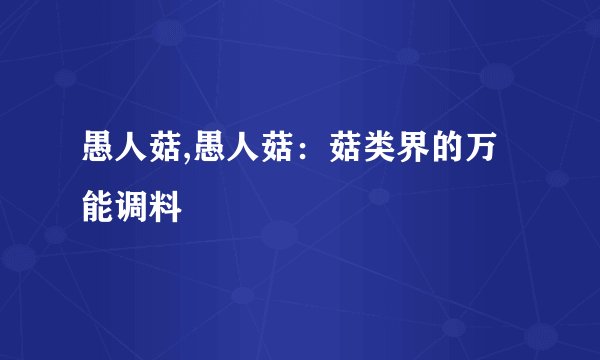 愚人菇,愚人菇：菇类界的万能调料