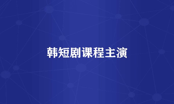 韩短剧课程主演