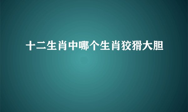 十二生肖中哪个生肖狡猾大胆