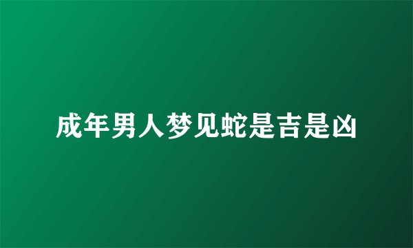 成年男人梦见蛇是吉是凶