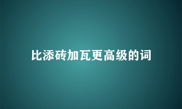 比添砖加瓦更高级的词
