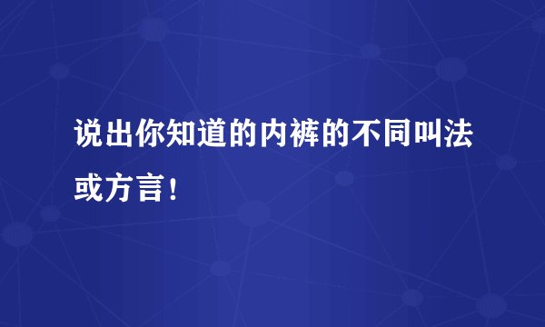 说出你知道的内裤的不同叫法或方言！