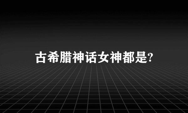 古希腊神话女神都是?