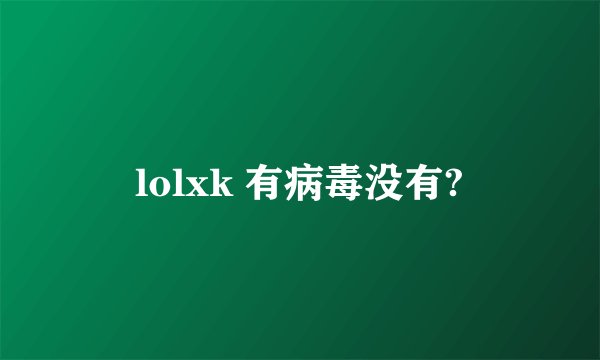 lolxk 有病毒没有?