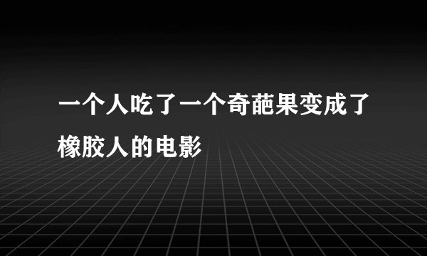 一个人吃了一个奇葩果变成了橡胶人的电影