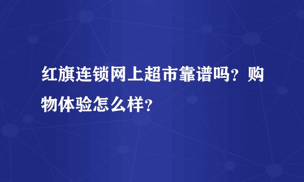 红旗连锁网上超市靠谱吗？购物体验怎么样？