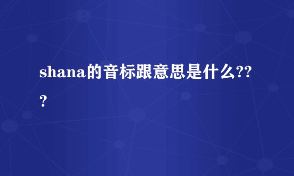 shana的音标跟意思是什么???