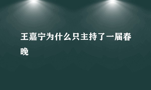 王嘉宁为什么只主持了一届春晚